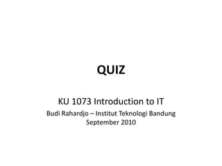 QUIZ KU 1073 Introduction to IT Budi Rahardjo – Institut Teknologi BandungSeptember 2010 