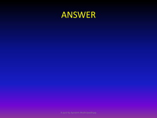 ANSWER

A quiz by Apratim Mukhopadhyay

 