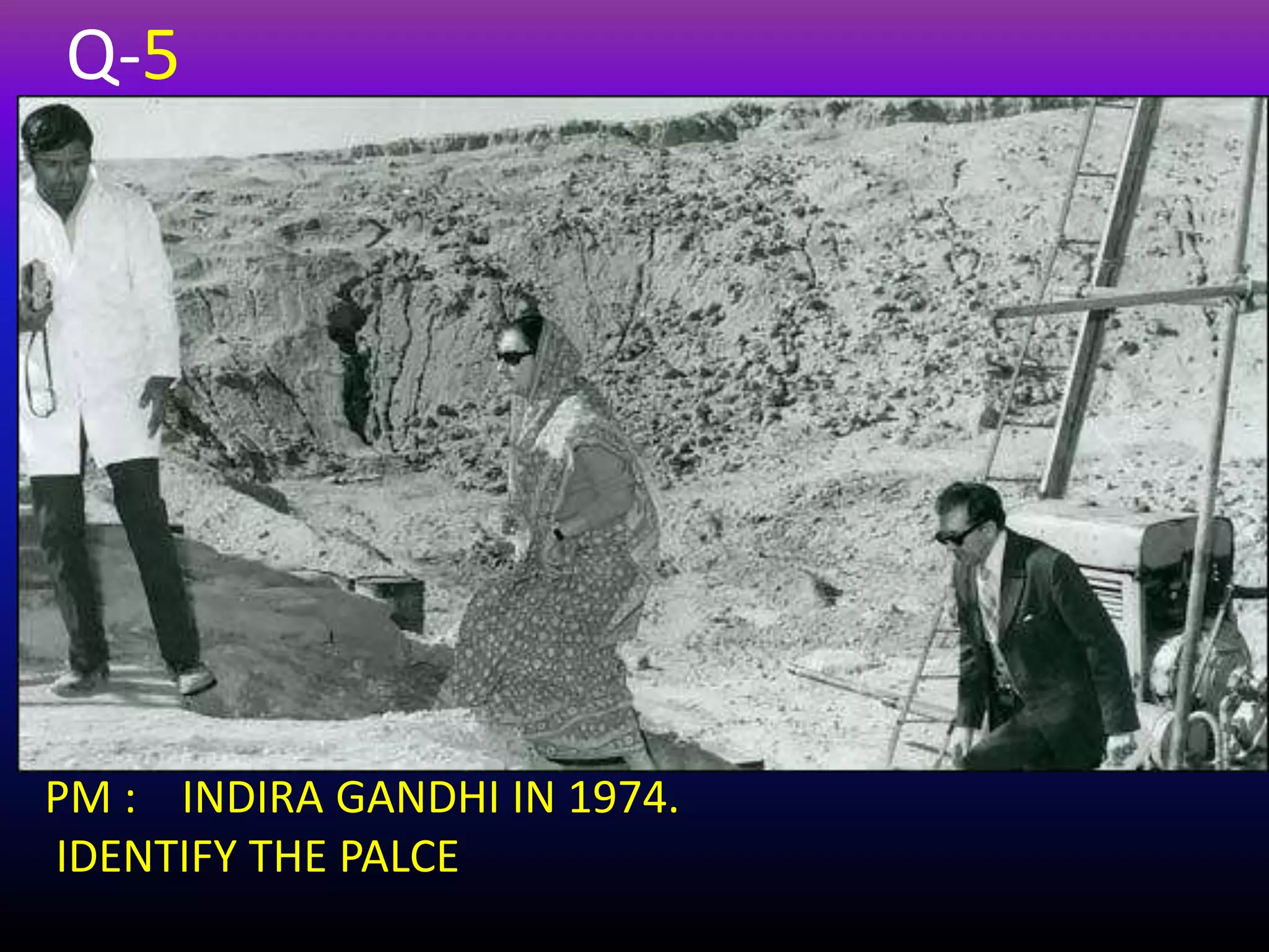 PM : INDIRA GANDHI IN 1974.
IDENTIFY THE PALCE
Q-5
 