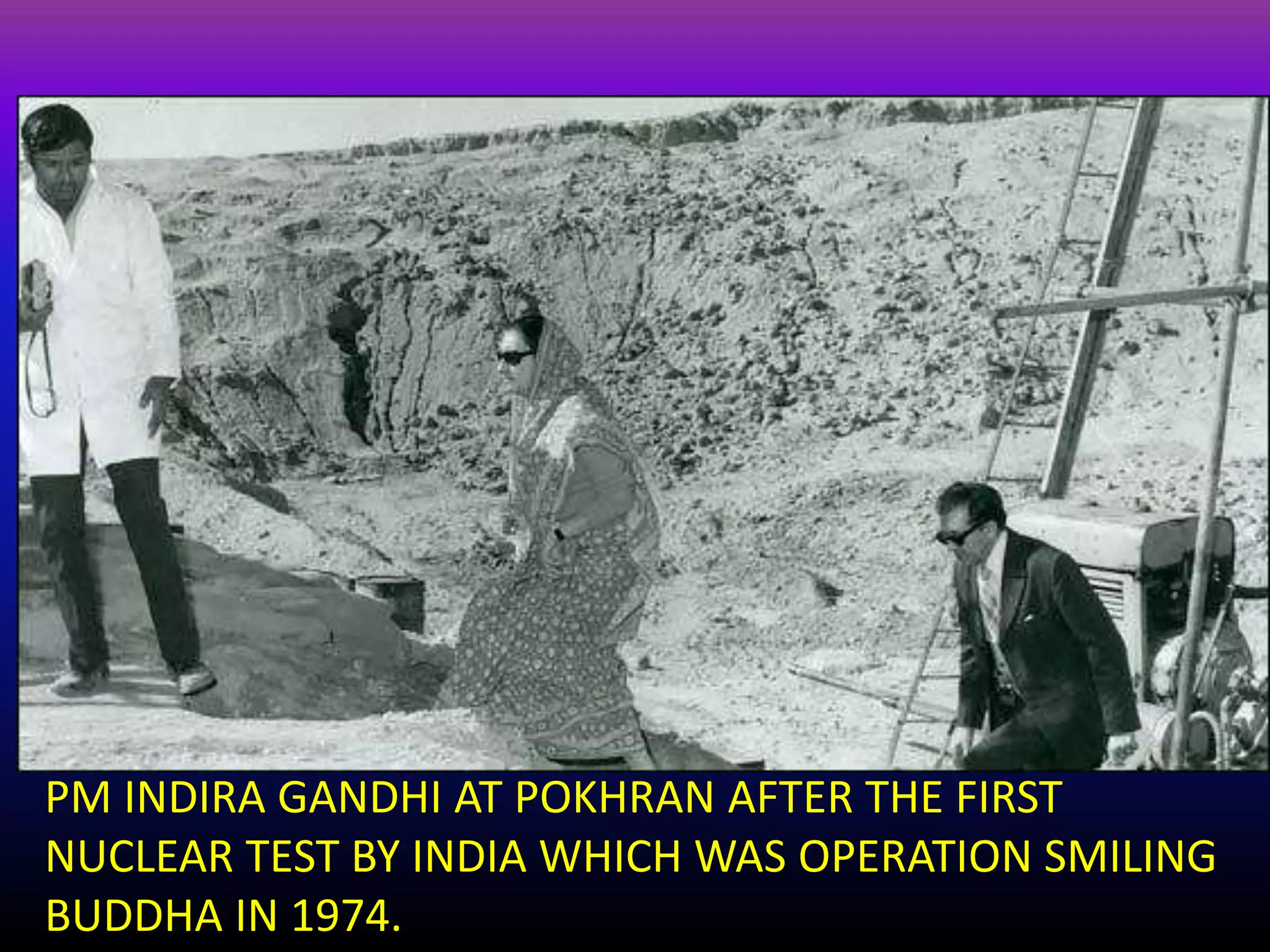 PM INDIRA GANDHI AT POKHRAN AFTER THE FIRST
NUCLEAR TEST BY INDIA WHICH WAS OPERATION SMILING
BUDDHA IN 1974.
 