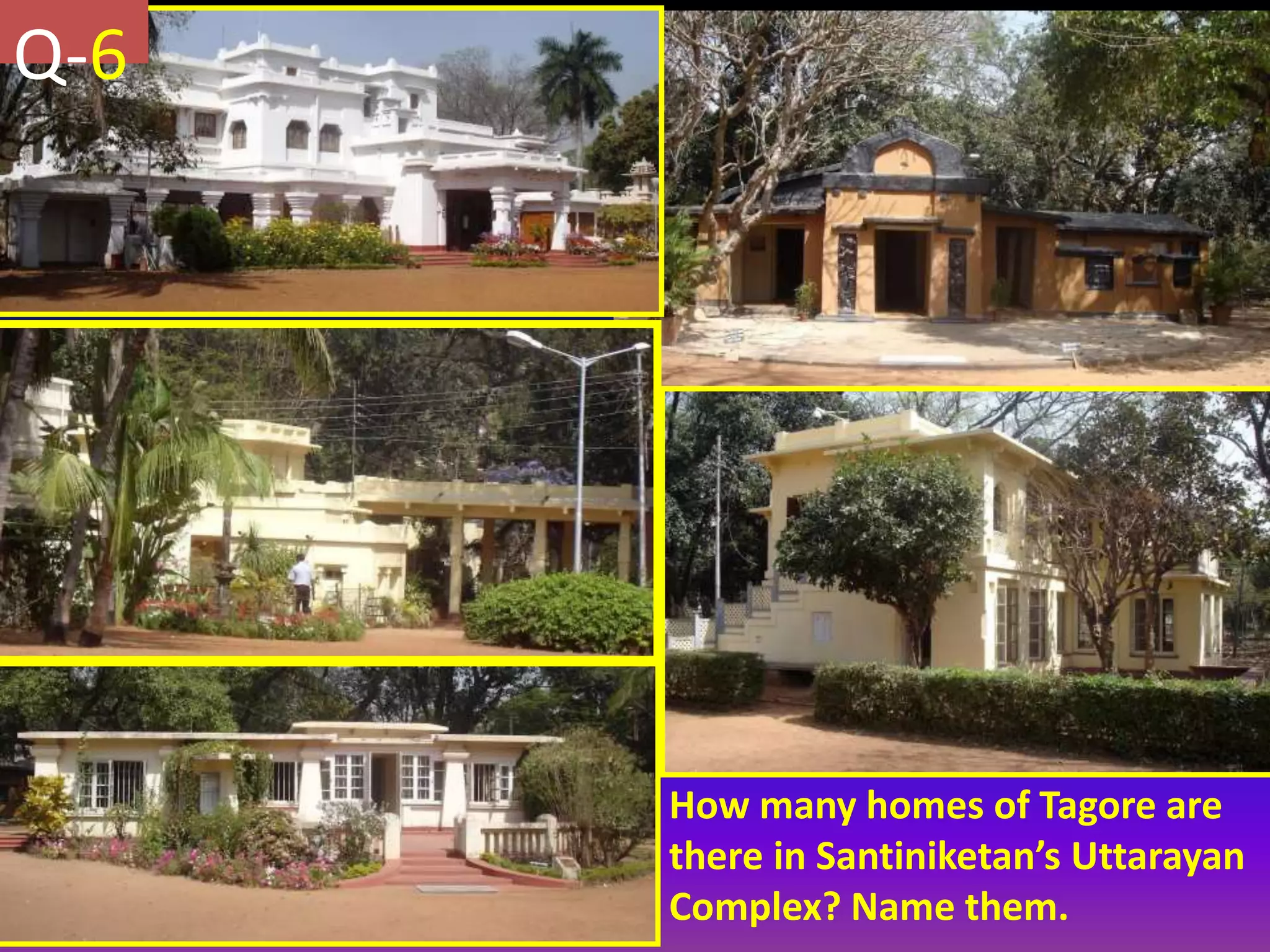 How many homes of Tagore are
there in Santiniketan’s Uttarayan
Complex? Name them.
Q-6
 