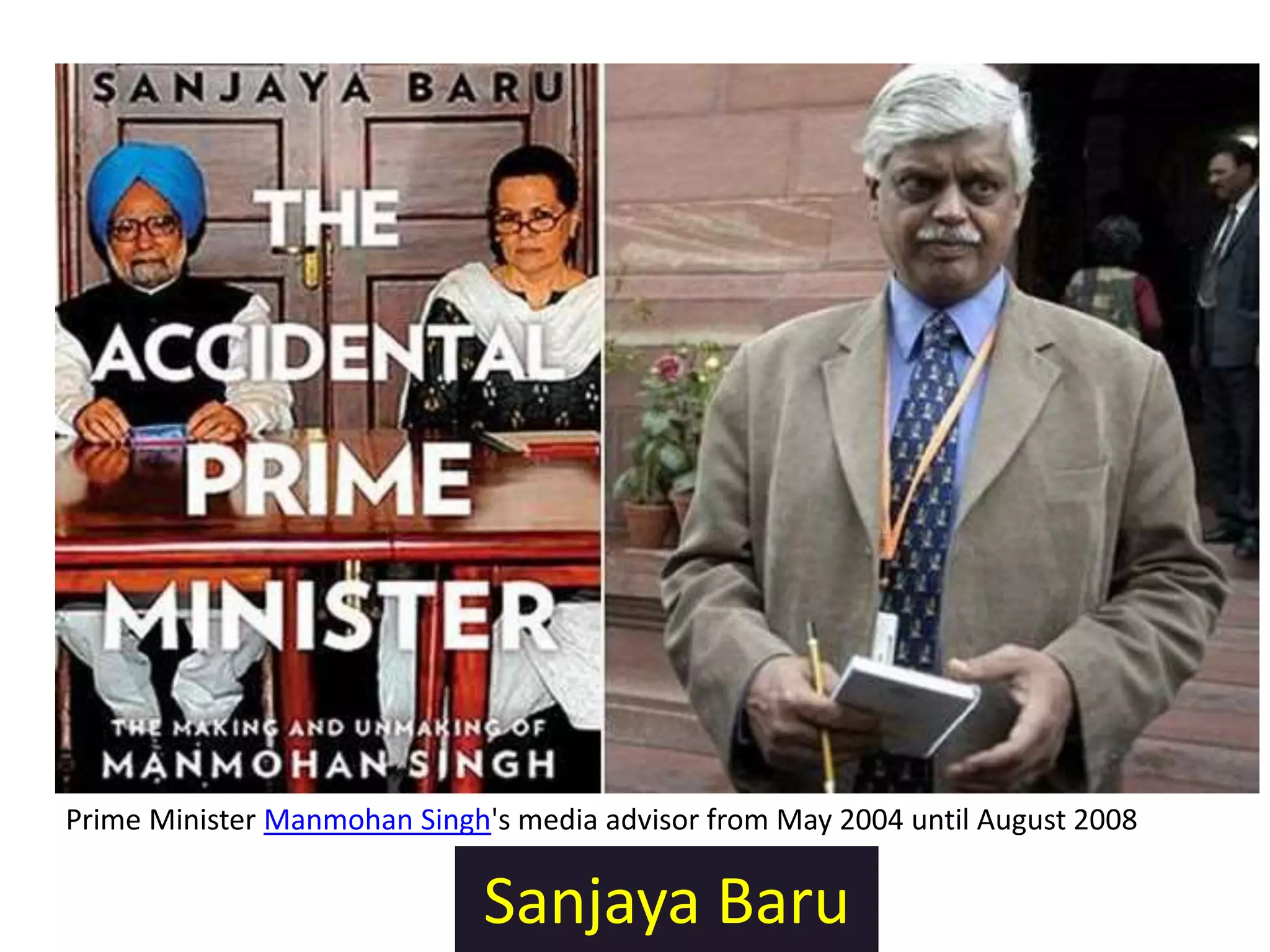 Sanjaya Baru
Prime Minister Manmohan Singh's media advisor from May 2004 until August 2008
 