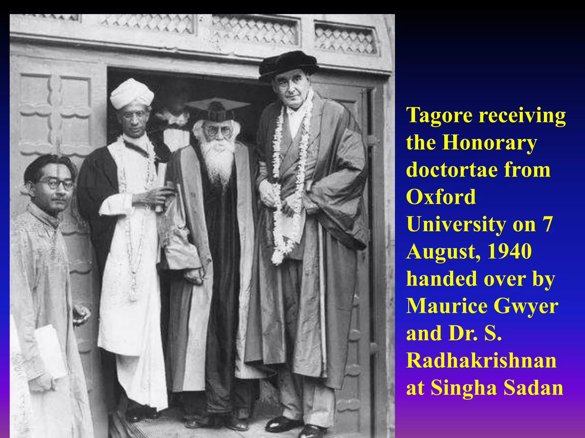 Tagore receiving
the Honorary
doctortae from
Oxford
University on 7
August, 1940
handed over by
Maurice Gwyer
and Dr. S.
Radhakrishnan
at Singha Sadan
 