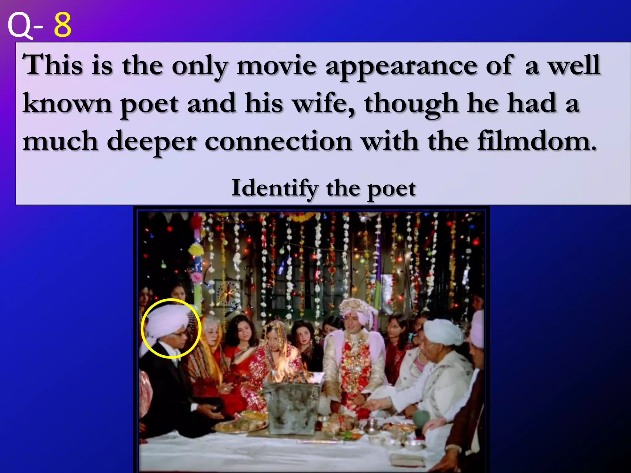 This is the only movie appearance of a well
known poet and his wife, though he had a
much deeper connection with the filmdom.
Identify the poet
Q- 8
 