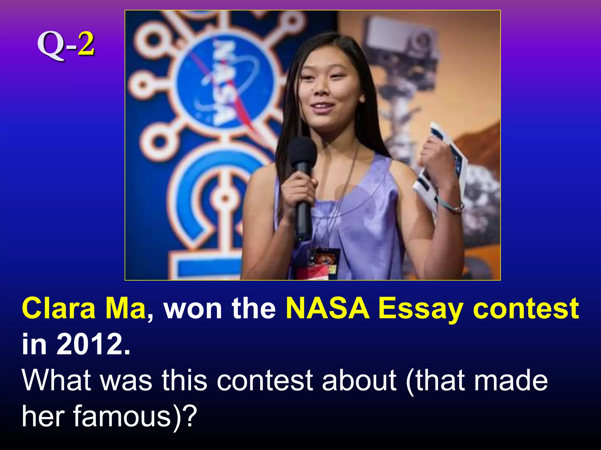 Clara Ma, won the NASA Essay contest
in 2012.
What was this contest about (that made
her famous)?
Q-2
 