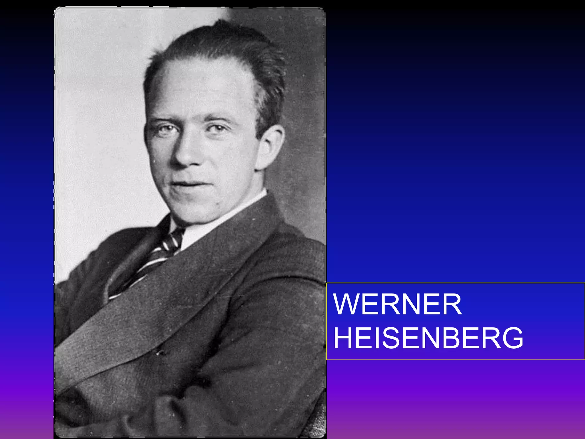 WERNER
HEISENBERG
 