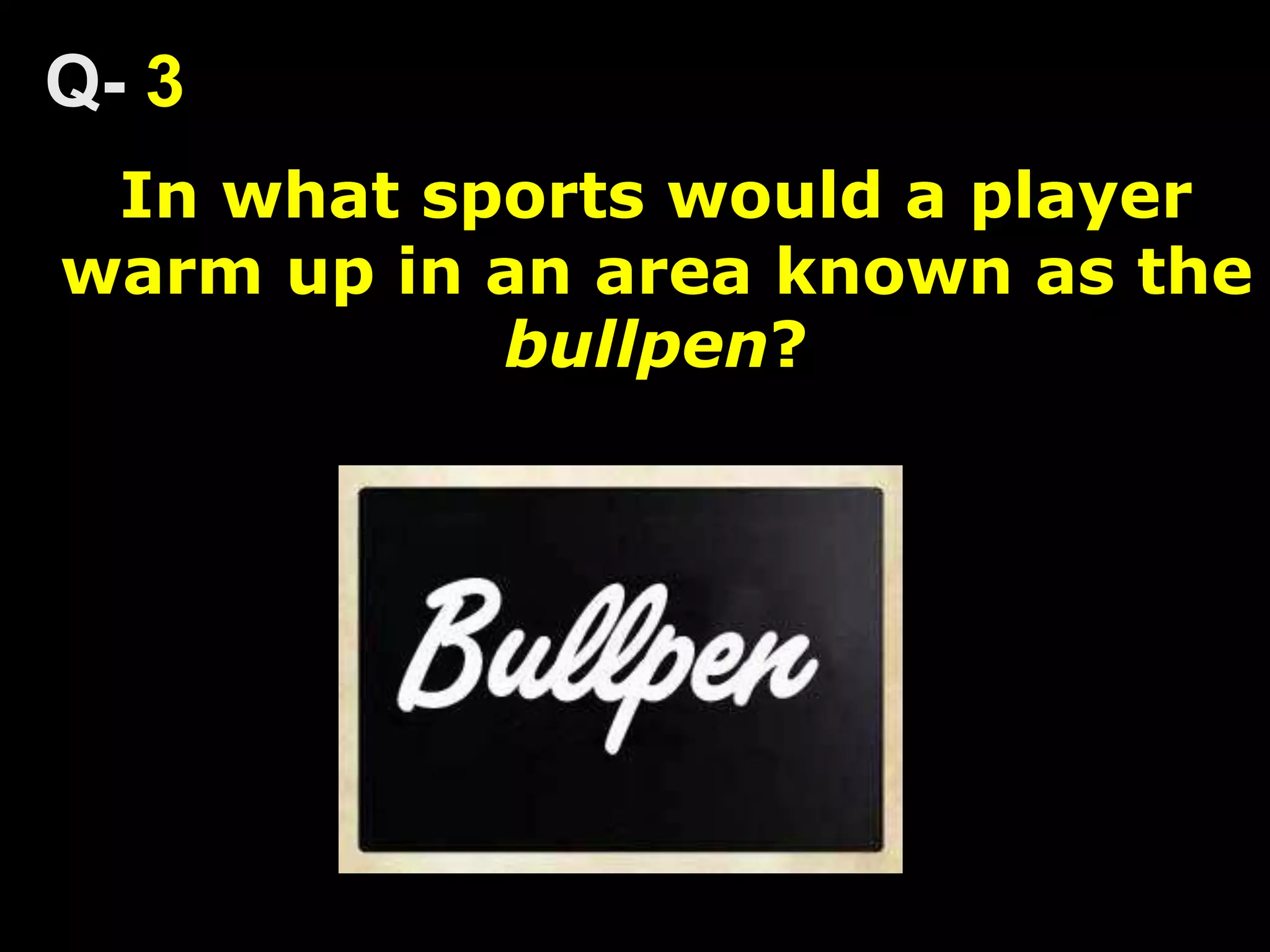 In what sports would a player
warm up in an area known as the
bullpen?
3
 