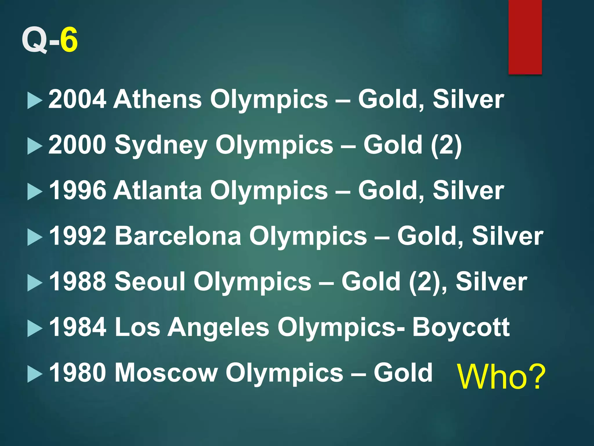 Who?
 2004 Athens Olympics – Gold, Silver
 2000 Sydney Olympics – Gold (2)
 1996 Atlanta Olympics – Gold, Silver
 1992 Barcelona Olympics – Gold, Silver
 1988 Seoul Olympics – Gold (2), Silver
 1984 Los Angeles Olympics- Boycott
 1980 Moscow Olympics – Gold
Q-6
 
