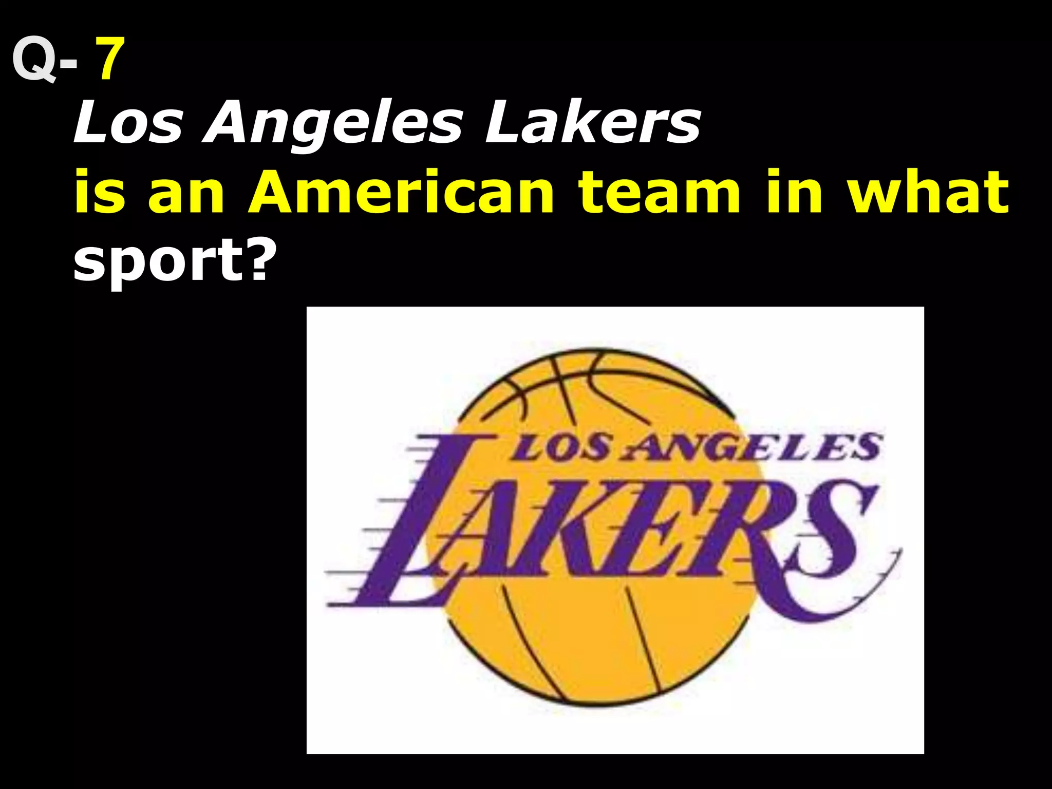 Los Angeles Lakers
is an American team in what
sport?
7
 