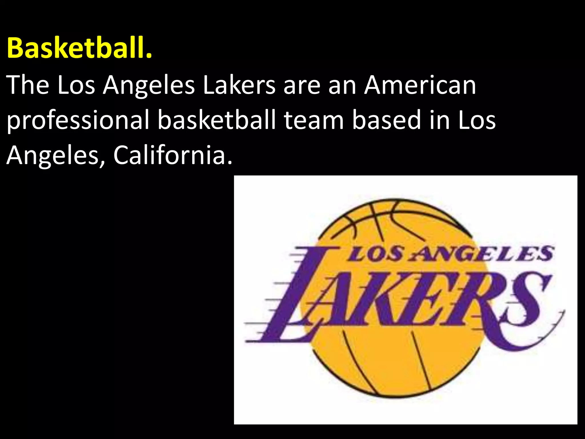 Basketball.
The Los Angeles Lakers are an American
professional basketball team based in Los
Angeles, California.
 