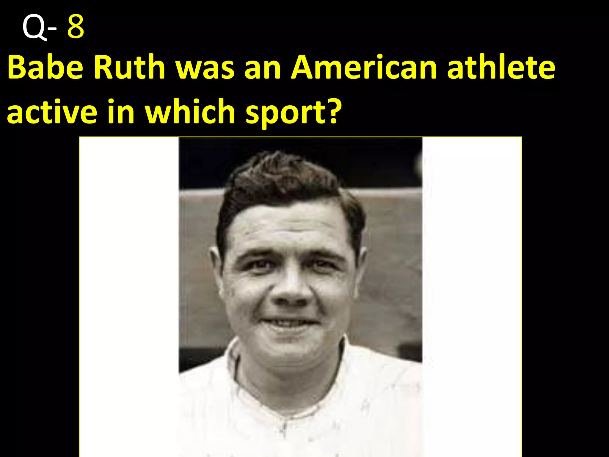 Babe Ruth was an American athlete
active in which sport?
Q- 8
 