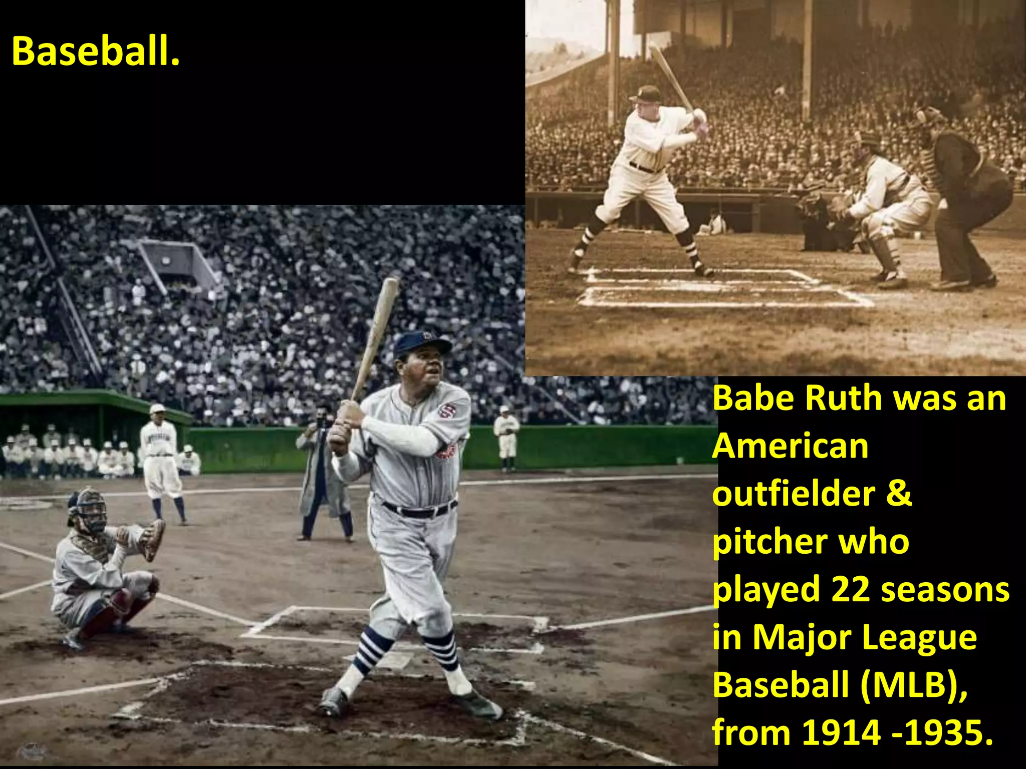 Baseball.
Babe Ruth was an
American
outfielder &
pitcher who
played 22 seasons
in Major League
Baseball (MLB),
from 1914 -1935.
 