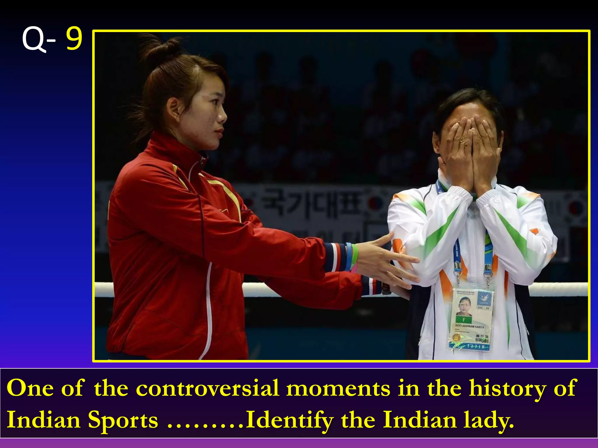 One of the controversial moments in the history of
Indian Sports ………Identify the Indian lady.
Q- 9
 