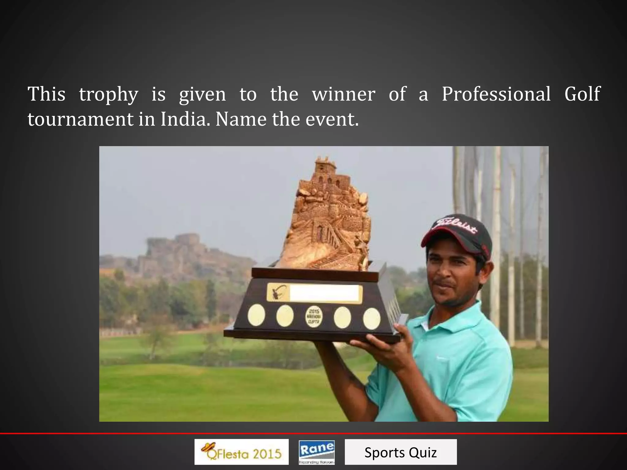 Sports Quiz
This trophy is given to the winner of a Professional Golf
tournament in India. Name the event.
 
