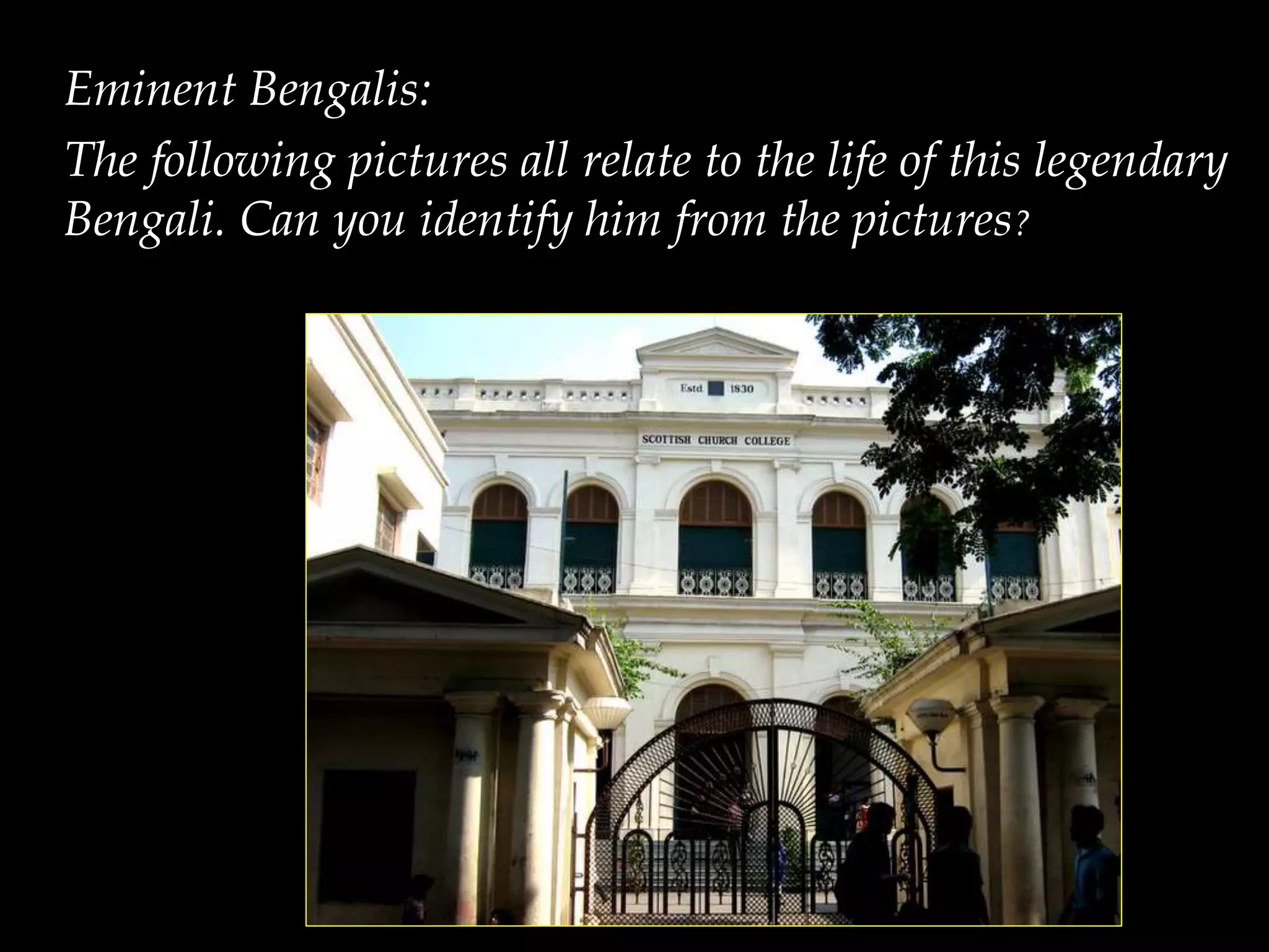 Eminent Bengalis:
The following pictures all relate to the life of this legendary
Bengali. Can you identify him from the pictures?
 