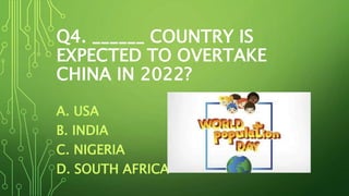 Q4. ______ COUNTRY IS
EXPECTED TO OVERTAKE
CHINA IN 2022?
A. USA
B. INDIA
C. NIGERIA
D. SOUTH AFRICA
 