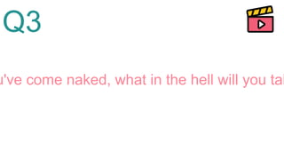 Q3
u've come naked, what in the hell will you tak
 
