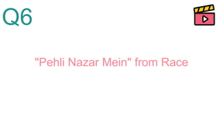 Q6
"Pehli Nazar Mein" from Race
 