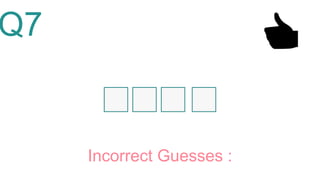 Q7
Incorrect Guesses :
 