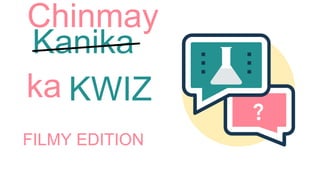 Kanika
ka KWIZ
FILMY EDITION
Chinmay
 