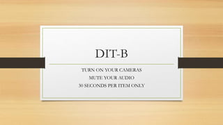 DIT-B
TURN ON YOUR CAMERAS
MUTE YOUR AUDIO
30 SECONDS PER ITEM ONLY
 