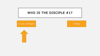 WHO IS THE DISCIPLE #1?
B. Peter
A. John, The Baptist
 