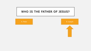 WHO IS THE FATHER OF JESUS?
B. Joseph
A. Peter
 