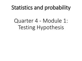 Statistics and probability
Quarter 4 - Module 1:
Testing Hypothesis
 