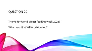 QUESTION 20
Theme for world breast feeding week 2023?
When was first WBW celebrated?
 