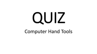 QUIZ
Computer Hand Tools