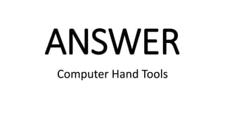 ANSWER
Computer Hand Tools