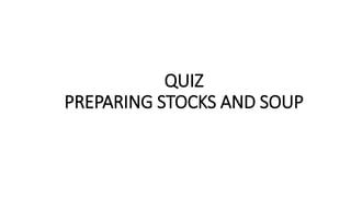 QUIZ
PREPARING STOCKS AND SOUP
 