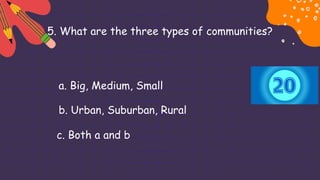 5. What are the three types of communities?
a. Big, Medium, Small
b. Urban, Suburban, Rural
c. Both a and b
 