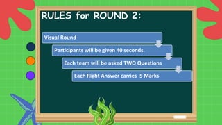 RULES for ROUND 2:
Visual Round
Participants will be given 40 seconds.
Each team will be asked TWO Questions
Each Right Answer carries 5 Marks
 