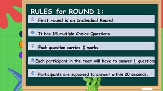 RULES for ROUND 1:
First round is an Individual Round
It has 15 multiple Choice Questions
Each question carries 2 marks.
Each participant in the team will have to answer 1 questions.
Participants are supposed to answer within 20 seconds.
 