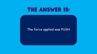 The force applied was PUSH
 
