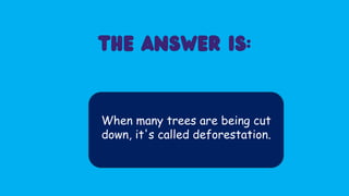 When many trees are being cut
down, it's called deforestation.
 