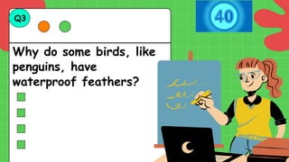 Why do some birds, like
penguins, have
waterproof feathers?
Q3
 