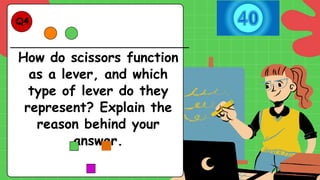 How do scissors function
as a lever, and which
type of lever do they
represent? Explain the
reason behind your
answer.
Q4.
 