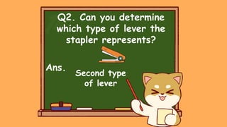 Q2. Can you determine
which type of lever the
stapler represents?
Ans.
Second type
of lever
 