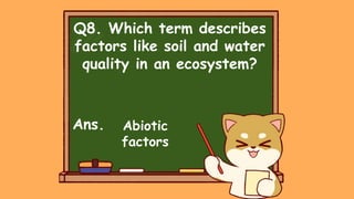 Q8. Which term describes
factors like soil and water
quality in an ecosystem?
Ans. Abiotic
factors
 
