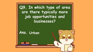 Q9. In which type of area
are there typically more
job opportunities and
businesses?
Ans. Urban
 