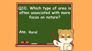 Q10. Which type of area is
often associated with more
focus on nature?
Ans. Rural
 