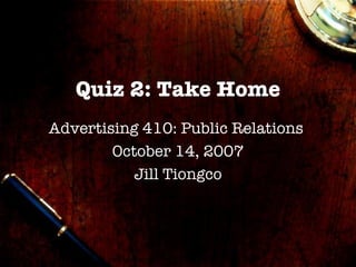 Quiz 2: Take Home Advertising 410: Public Relations  October 14, 2007 Jill Tiongco 
