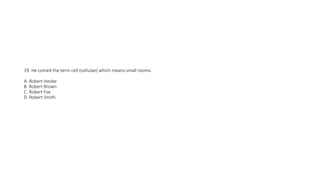 19. He coined the term cell (cellulae) which means small rooms.
A. Robert Hooke
B. Robert Brown
C. Robert Fox
D. Robert Smith
 