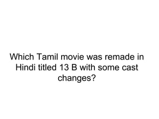 Which Tamil movie was remade in
Hindi titled 13 B with some cast
changes?
 