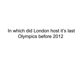 In which did London host its last
Olympics before 2012
 