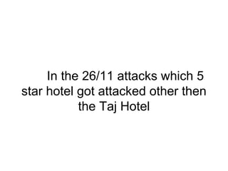 In the 26/11 attacks which 5
star hotel got attacked other then
the Taj Hotel
 