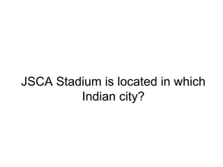 JSCA Stadium is located in which
Indian city?
 