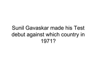 Sunil Gavaskar made his Test
debut against which country in
1971?
 